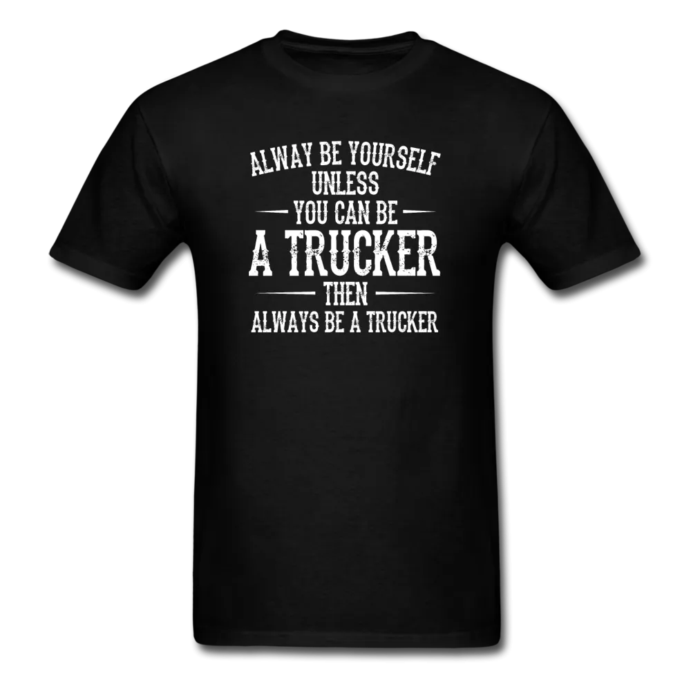 Always Be Yourself Unless You Can Be A Trucker Men's Funny T-Shirt