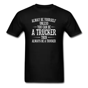 Always Be Yourself Unless You Can Be A Trucker Men's Funny T-Shirt